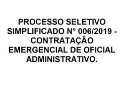 Processo Seletivo Simplificado n° 006/2019 - Contratação Emergencial de Oficial Administrativo. - 